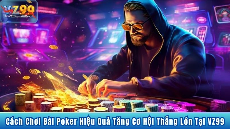 Cách Chơi Bài Poker Hiệu Quả Tăng Cơ Hội Thắng Lớn Tại VZ99 Cách Chơi Bài Poker Hiệu Quả Tăng Cơ Hội Thắng Lớn Tại VZ99
