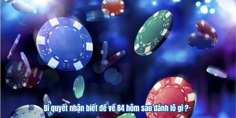 Đề về 84 hôm sau đánh lô gì nhận thưởng lớn Bí quyết nhận biết đề về 84 hôm sau đánh lô gì ?