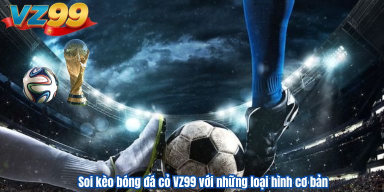 Soi kèo bóng đá cỏ săn tiền thưởng cực đỉnh cùng VZ99 Soi kèo bóng đá cỏ VZ99 với những loại hình cơ bản