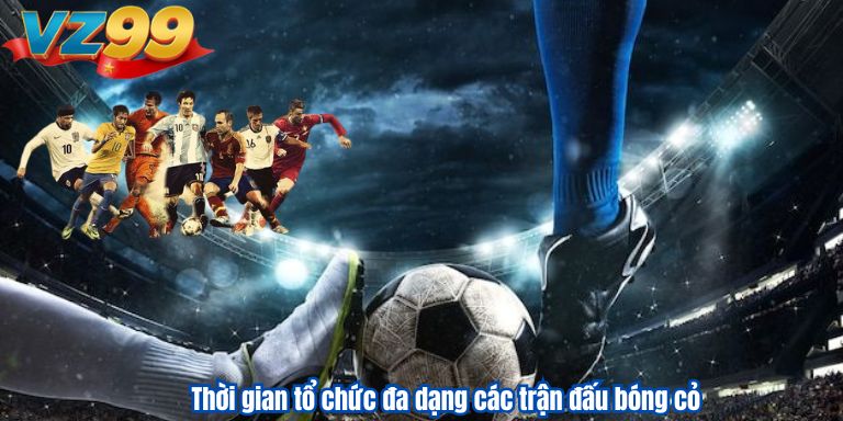 Soi kèo bóng đá cỏ săn tiền thưởng cực đỉnh cùng VZ99 Thời gian tổ chức đa dạng các trận đấu bóng cỏ