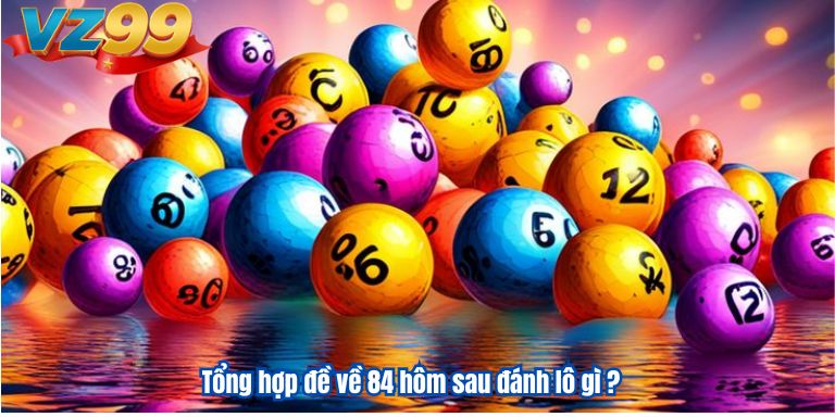 Đề về 84 hôm sau đánh lô gì nhận thưởng lớn Tổng hợp đề về 84 hôm sau đánh lô gì ?